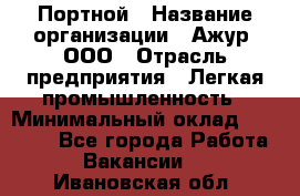 Портной › Название организации ­ Ажур, ООО › Отрасль предприятия ­ Легкая промышленность › Минимальный оклад ­ 25 000 - Все города Работа » Вакансии   . Ивановская обл.